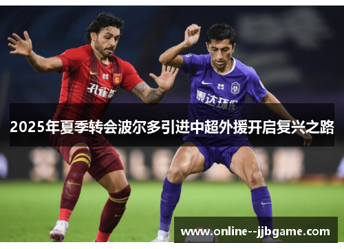 2025年夏季转会波尔多引进中超外援开启复兴之路